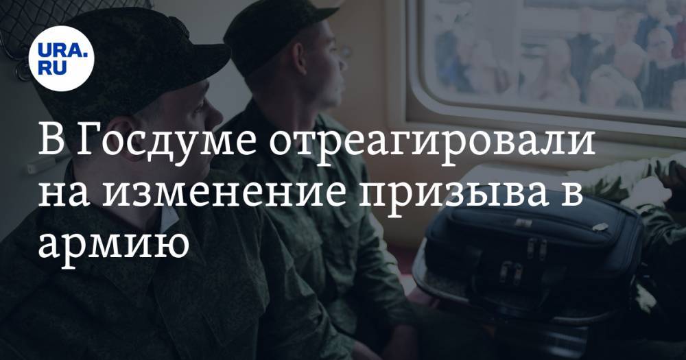 В Госдуме отреагировали на изменение призыва в армию. «Вооруженные силы не тюрьма» — URA.RU