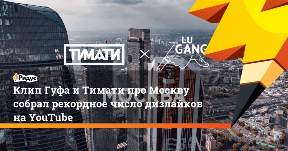 Клип Гуфа и Тимати про Москву собрал рекордное число дизлайков на YouTube