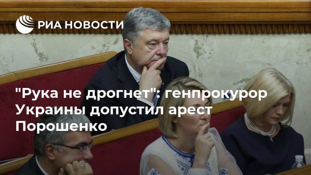 "Рука не дрогнет": генпрокурор Украины допустил арест Порошенко
