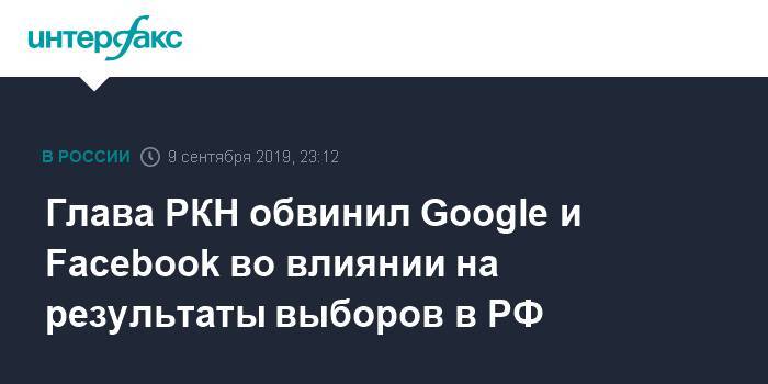 Глава РКН обвинил Google и Facebook во влиянии на результаты выборов в РФ