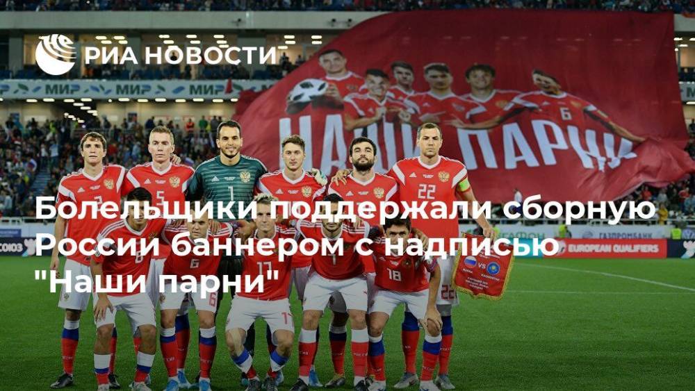 Болельщики поддержали сборную России баннером с надписью "Наши парни"