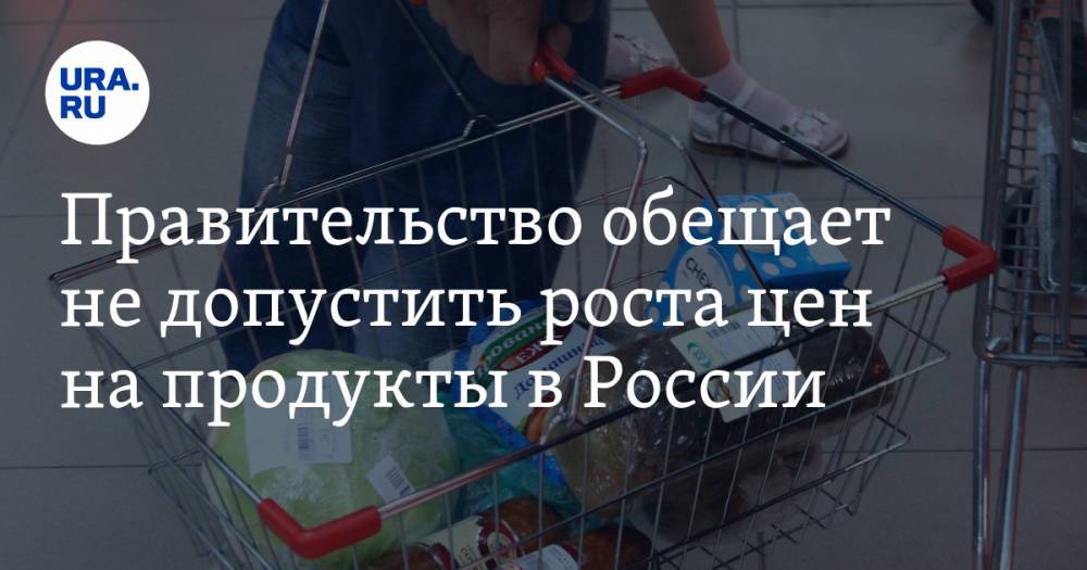 Правительство обещает не допустить роста цен на продукты в России