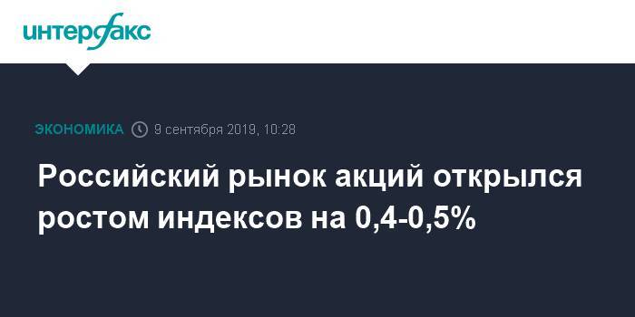 Российский рынок акций открылся ростом индексов на 0,4-0,5%