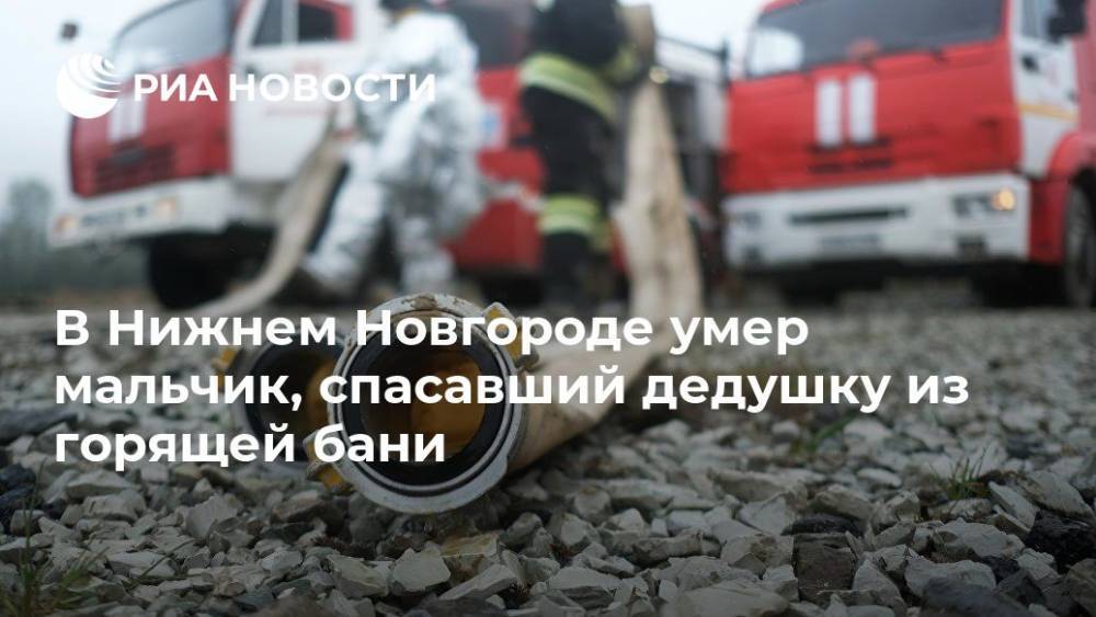 В Нижнем Новгороде умер мальчик, спасавший дедушку из горящей бани