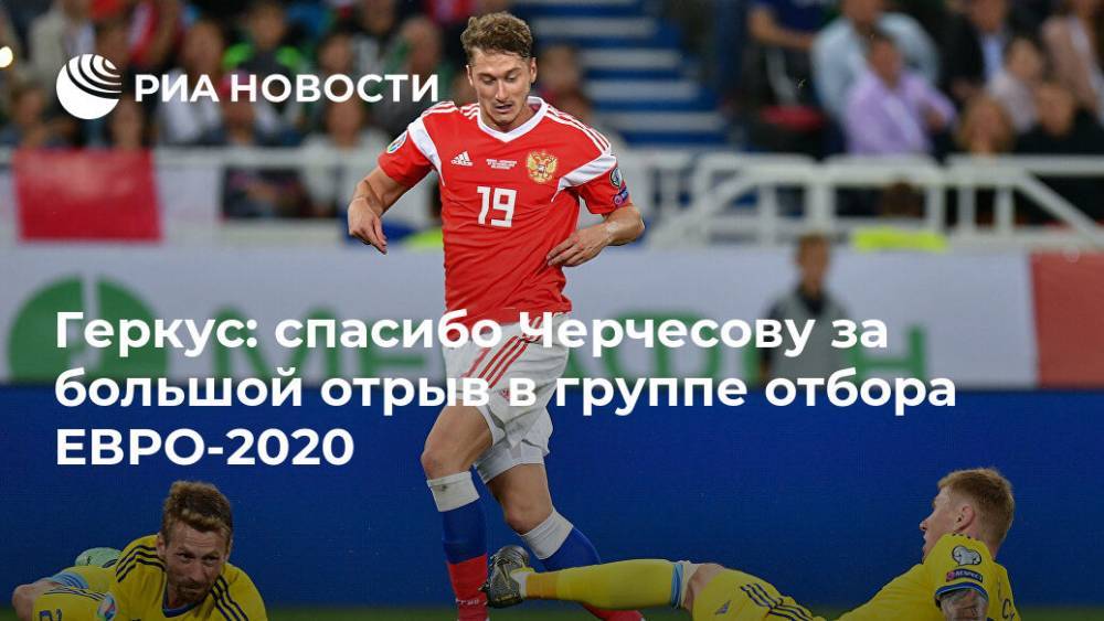 Геркус: спасибо Черчесову за большой отрыв в группе отбора ЕВРО-2020