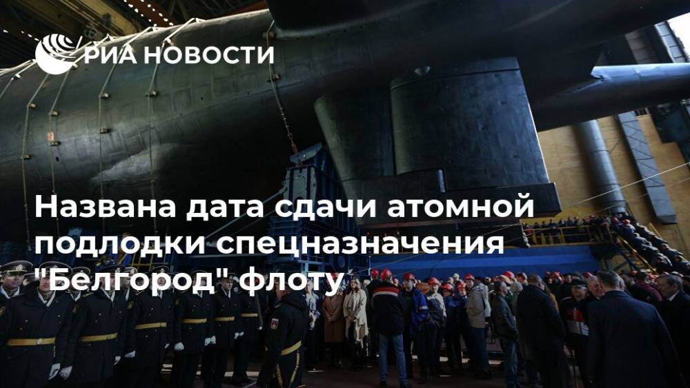 Названа дата сдачи атомной подлодки спецназначения "Белгород" флоту