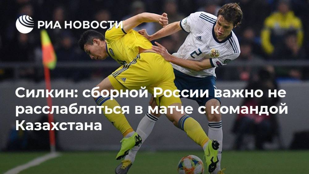 Силкин: сборной России важно не расслабляться в матче с командой Казахстана