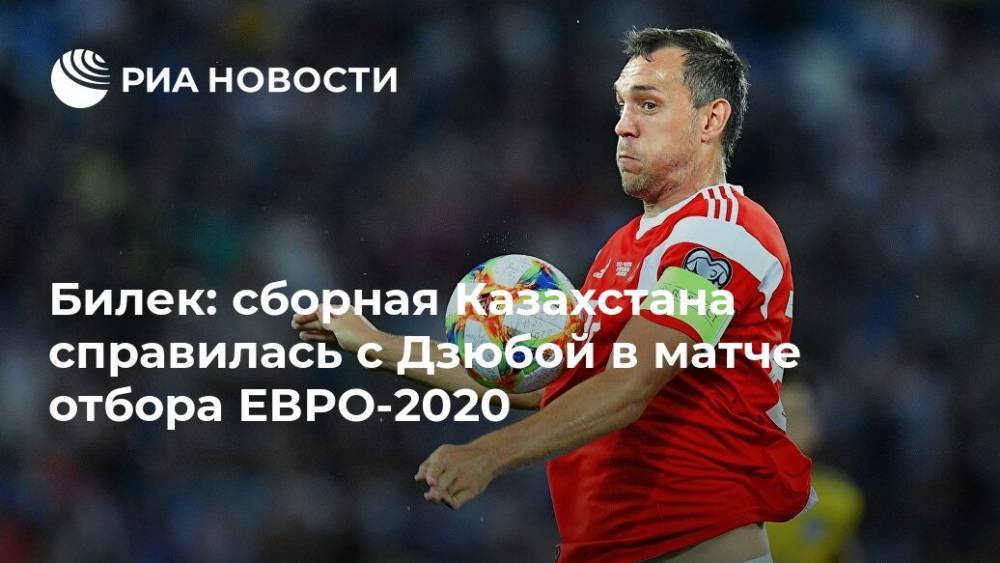 Билек: сборная Казахстана справилась с Дзюбой в матче отбора ЕВРО-2020