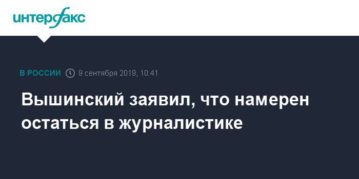 Вышинский заявил, что намерен остаться в журналистике