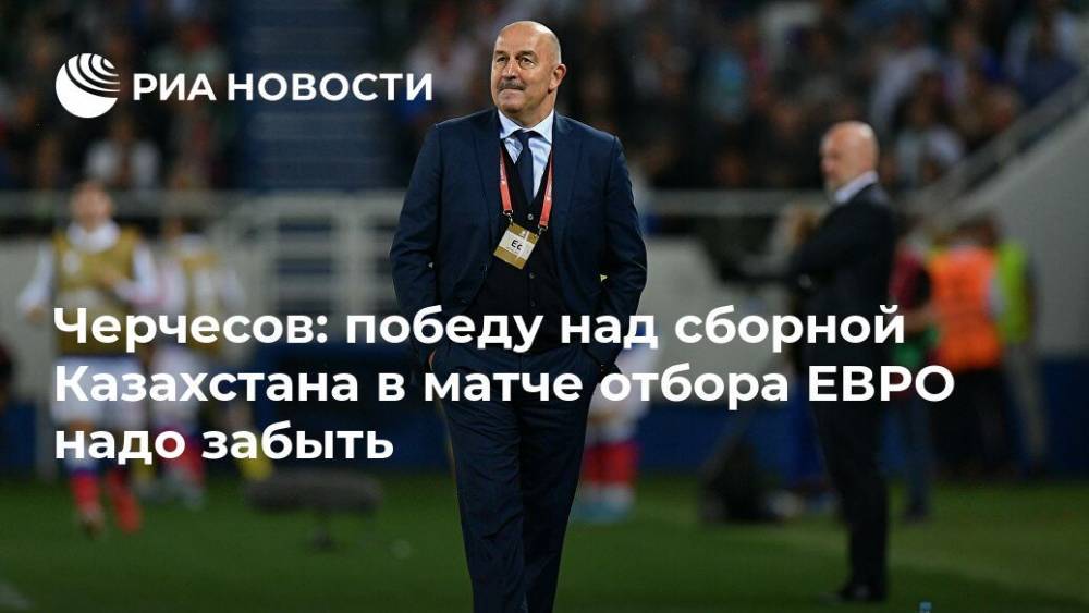 Черчесов: победу над сборной Казахстана в матче отбора ЕВРО надо забыть