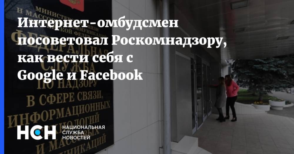 Интернет-омбудсмен посоветовал Роскомнадзору, как вести себя с Google и Facebook