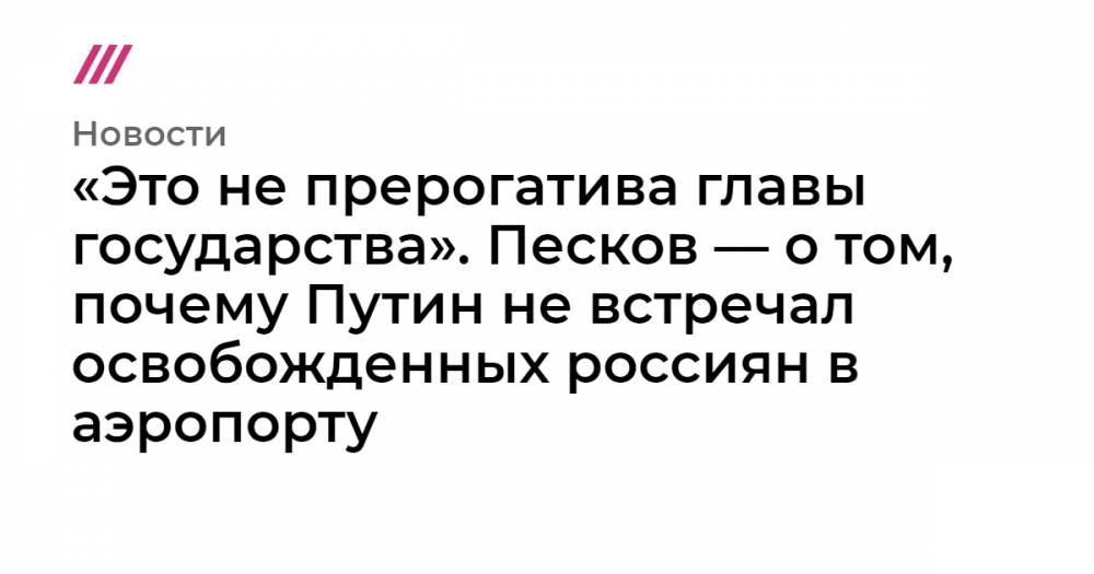 «Это не прерогатива главы государства». Песков — о том, почему Путин не встречал освобожденных россиян в аэропорту
