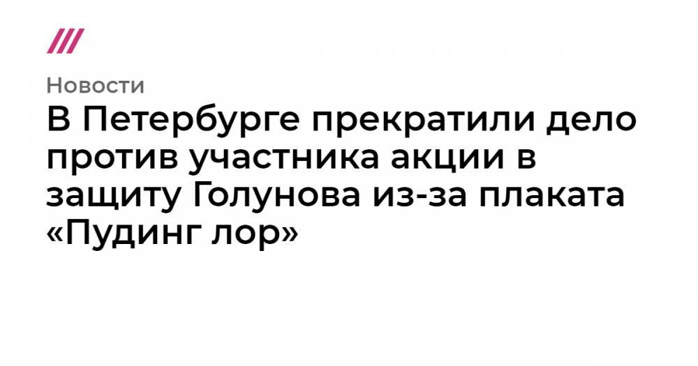В Петербурге прекратили дело против участника акции в защиту Голунова из-за плаката «Пудинг лор»