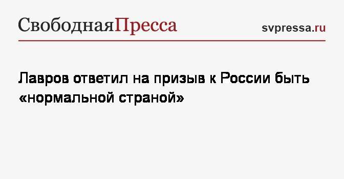 Лавров ответил на призыв к России быть «нормальной страной»