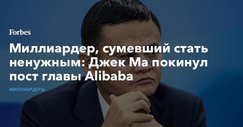 Миллиардер, сумевший стать ненужным: Джек Ма покинул пост главы Alibaba