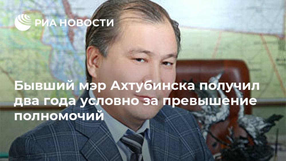 Бывший мэр Ахтубинска получил два года условно за превышение полномочий
