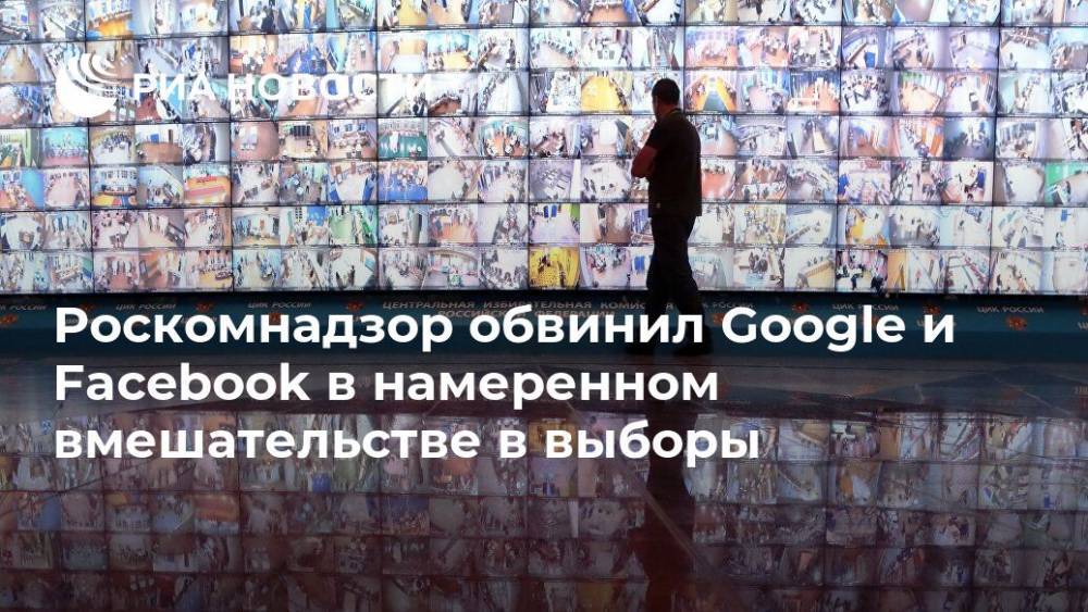 Роскомнадзор обвинил Google и Facebook в намеренном вмешательстве в выборы