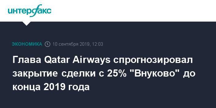 Глава Qatar Airways спрогнозировал закрытие сделки с 25% "Внуково" до конца 2019 года