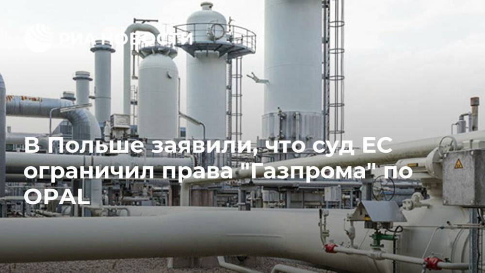 В Польше заявили, что суд ЕС ограничил права "Газпрома" по OPAL
