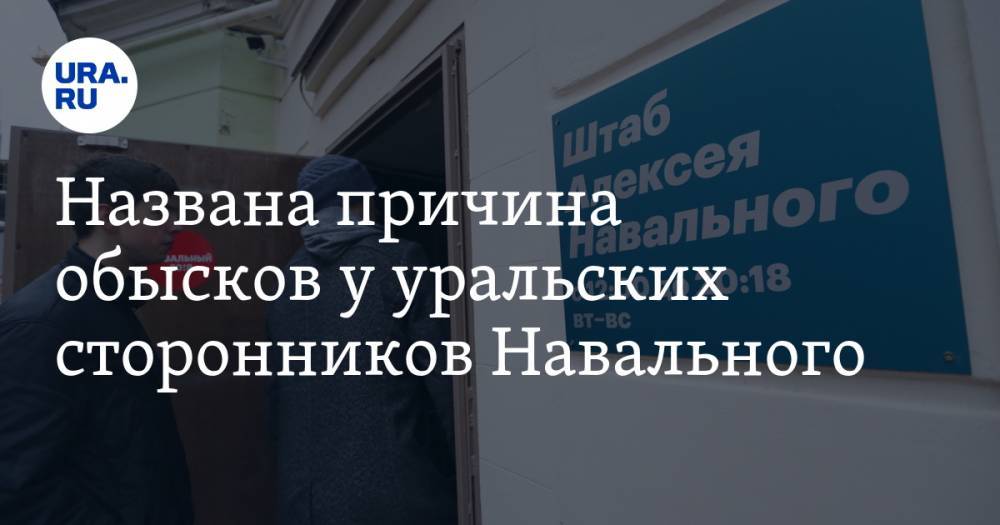 Названа причина обысков у уральских сторонников Навального