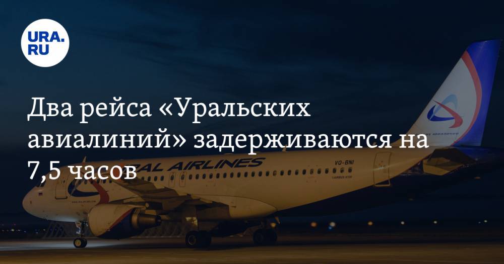 Два рейса «Уральских авиалиний» задерживаются на 7,5 часов