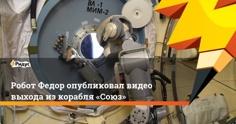 Робот Федор опубликовал видео выхода из&nbsp;корабля «Союз»