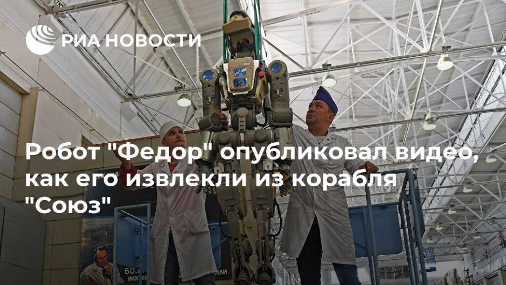 Робот "Федор" опубликовал видео, как его извлекли из корабля "Союз"