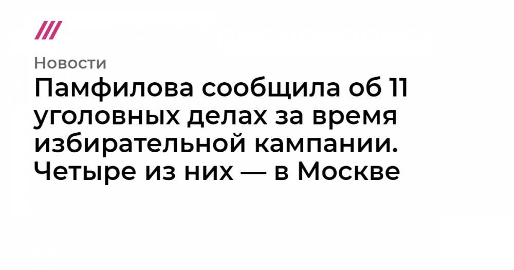 Памфилова сообщила об 11 уголовных делах за время избирательной кампании. Четыре из них — в Москве