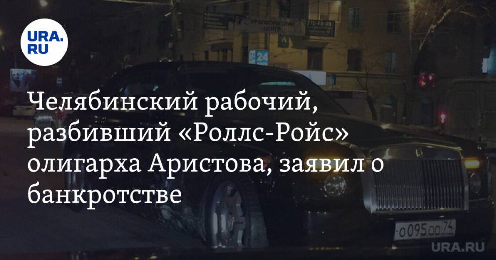 Челябинский рабочий, разбивший «Роллс-Ройс» олигарха Аристова, заявил о банкротстве