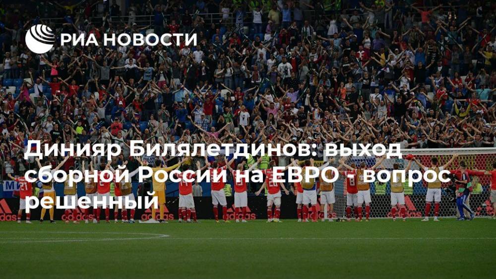 Динияр Билялетдинов: выход сборной России на ЕВРО - вопрос решенный