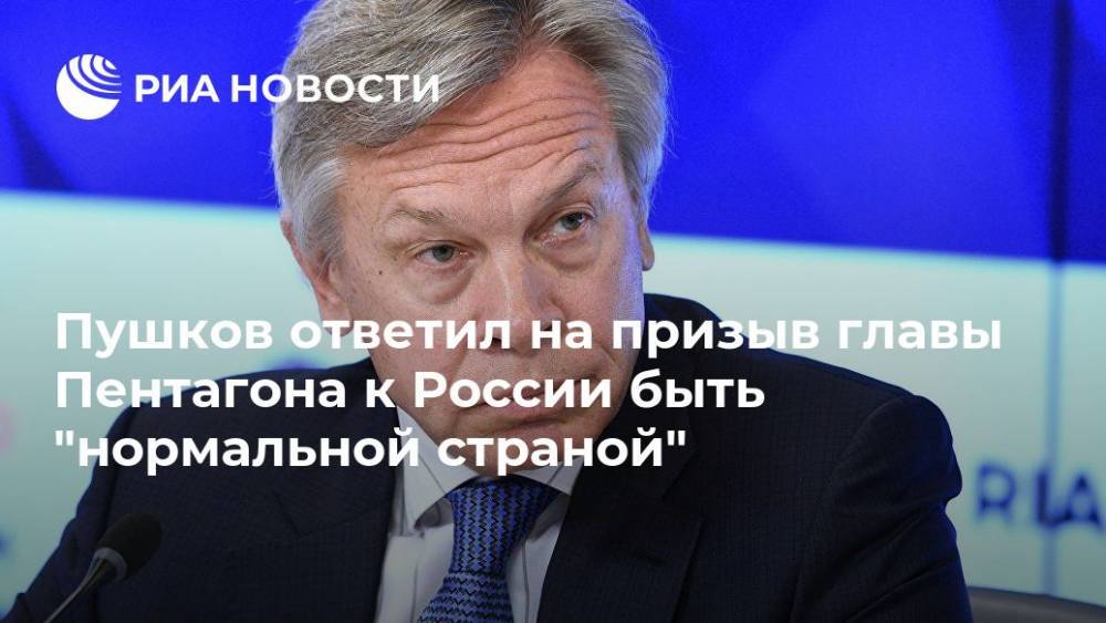 Пушков ответил на призыв главы Пентагона к России быть "нормальной страной"