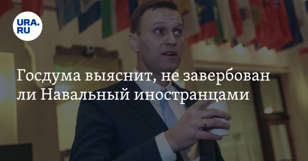 Госдума выяснит, не завербован ли Навальный иностранцами