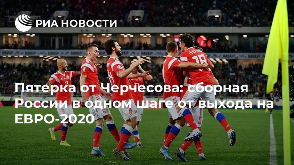 Пятерка от Черчесова: сборная России в одном шаге от выхода на ЕВРО-2020