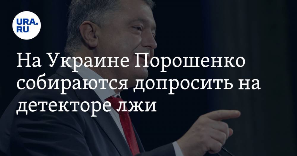 На Украине Порошенко собираются допросить на детекторе лжи