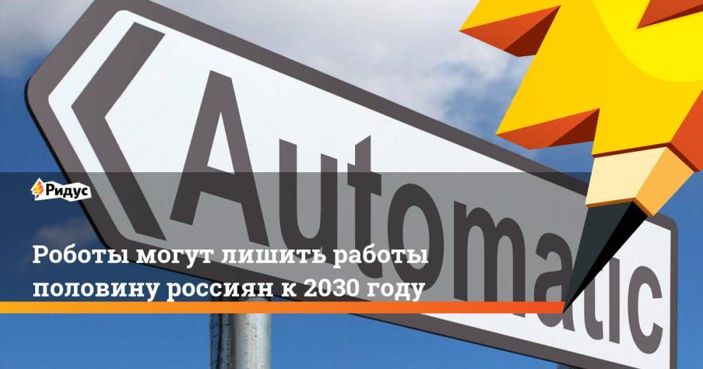 Роботы могут лишить работы половину россиян к 2030 году