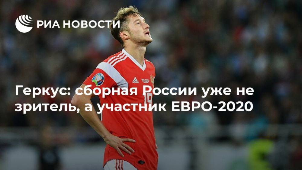 Геркус: сборная России уже не зритель, а участник ЕВРО-2020