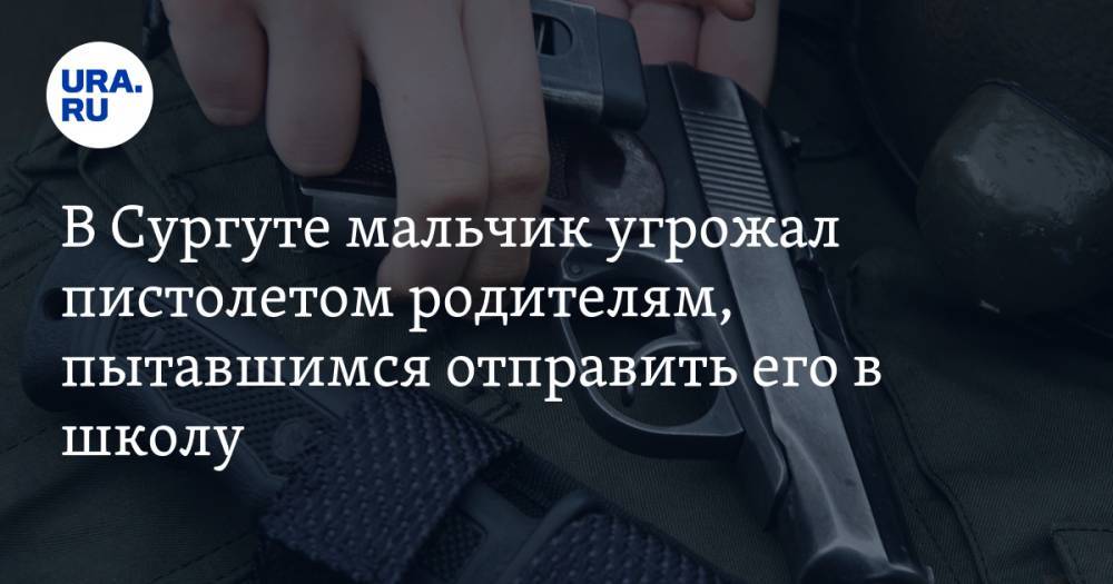 В Сургуте мальчик угрожал пистолетом родителям, пытавшимся отправить его в школу