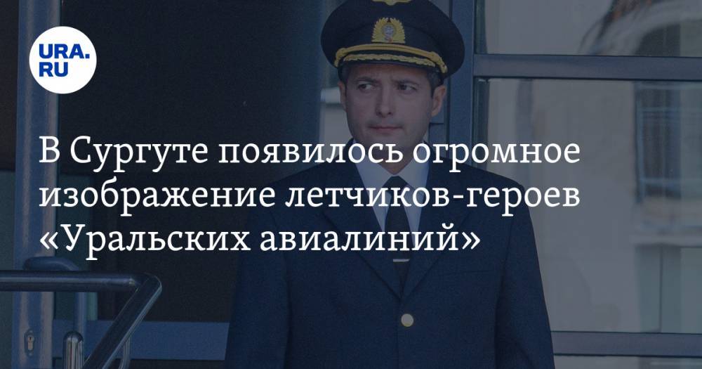В Сургуте появилось огромное изображение летчиков-героев «Уральских авиалиний». ФОТО