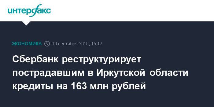 Сбербанк реструктурирует пострадавшим в Иркутской области кредиты на 163 млн рублей