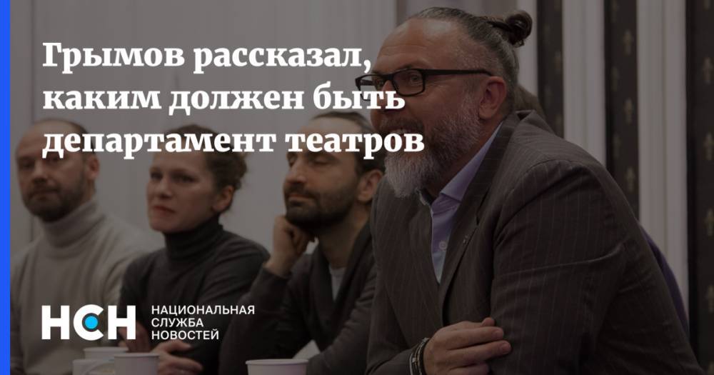 Грымов рассказал, каким должен быть департамент театров