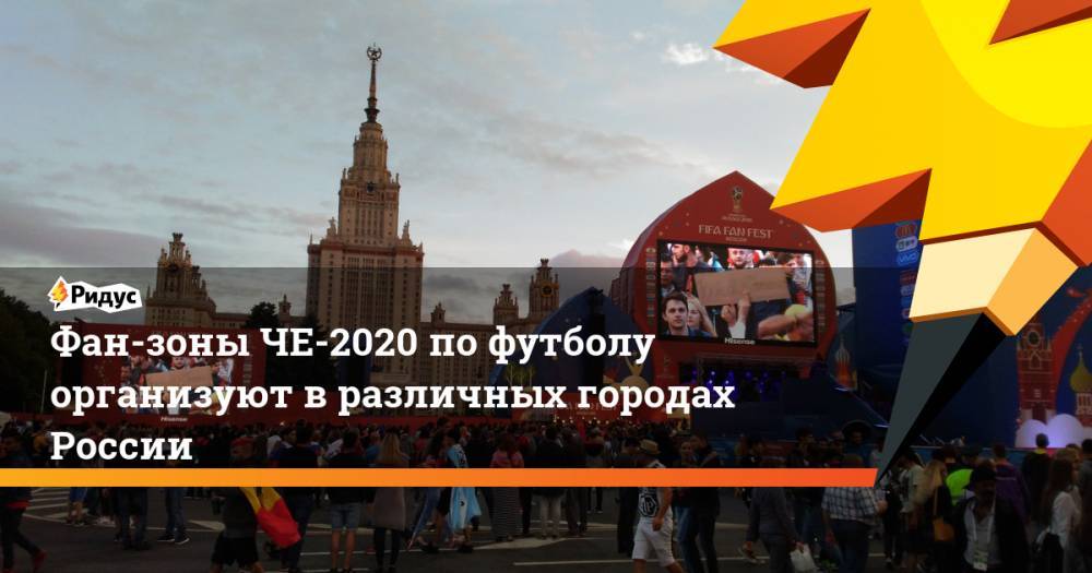 Фан-зоны ЧЕ-2020 по футболу организуют в различных городах России