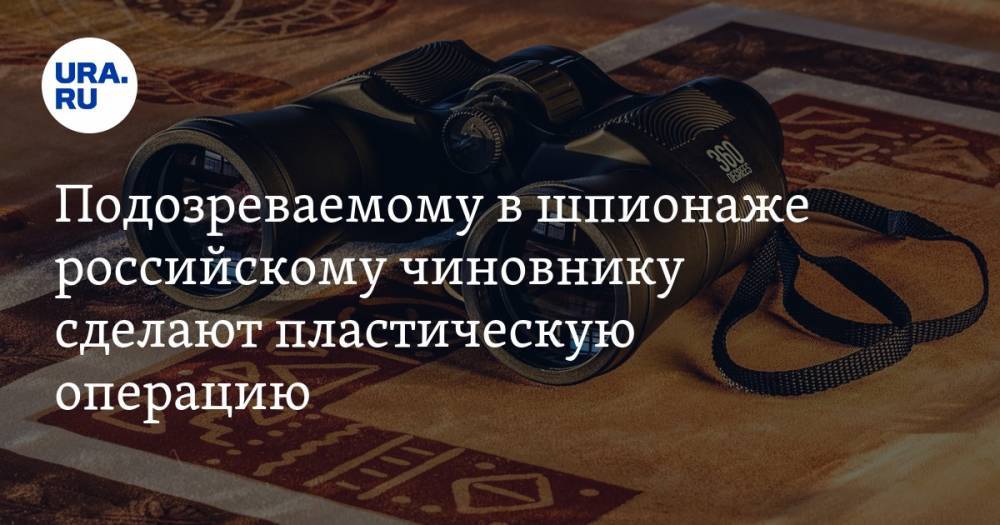 Подозреваемому в шпионаже российскому чиновнику сделают пластическую операцию