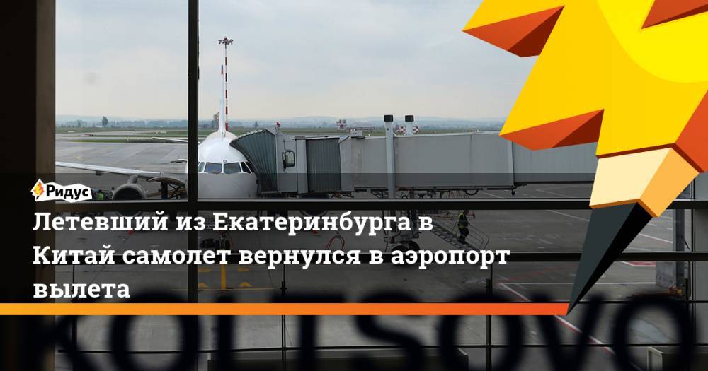 Летевший из Екатеринбурга в Китай самолет вернулся в аэропорт вылета