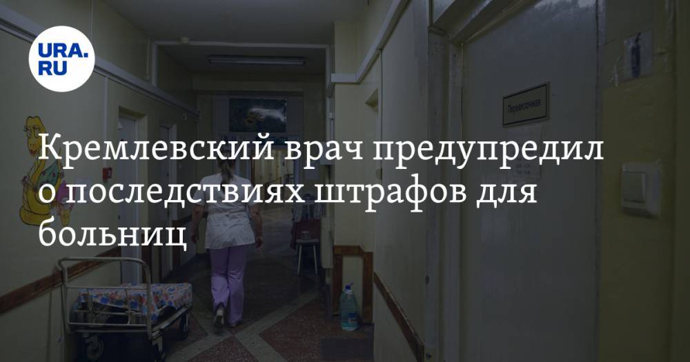 Кремлевский врач предупредил о последствиях штрафов для больниц