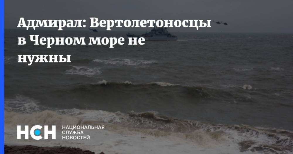 Адмирал: Вертолетоносцы в Черном море не нужны