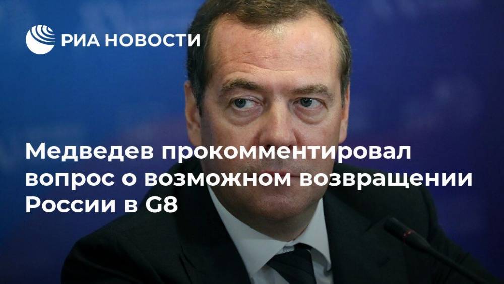 Медведев прокомментировал вопрос о возможном возвращении России в G8