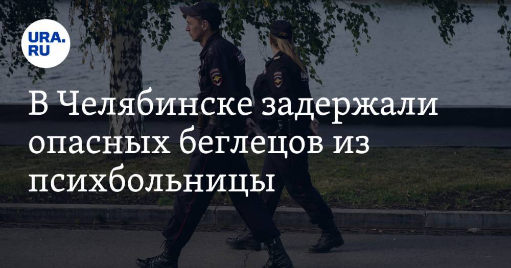 В Челябинске задержали опасных беглецов из психбольницы