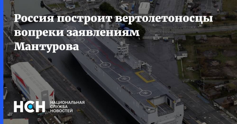 Россия построит вертолетоносцы вопреки заявлениям Мантурова