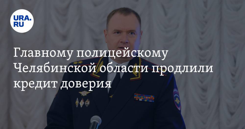 Главному полицейскому Челябинской области продлили кредит доверия