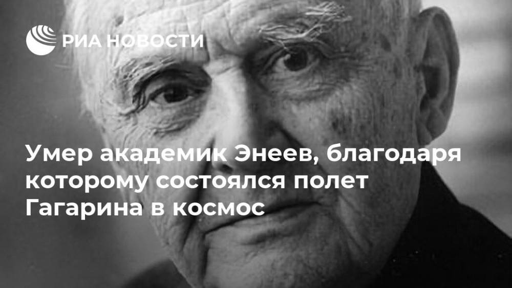 Умер академик Энеев, благодаря которому состоялся полет Гагарина в космос